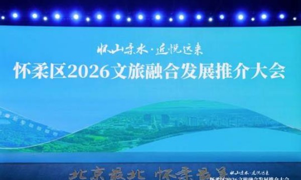 北京最北 怀柔最美 怀柔文旅融合发展推介大会举办 多项重磅举措擘画“一核两带三区九片”发展新格局